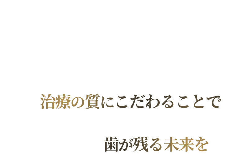 治療の質にこだわることで歯が残る未来を