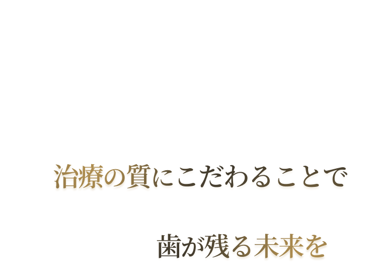 治療の質にこだわることで歯が残る未来を